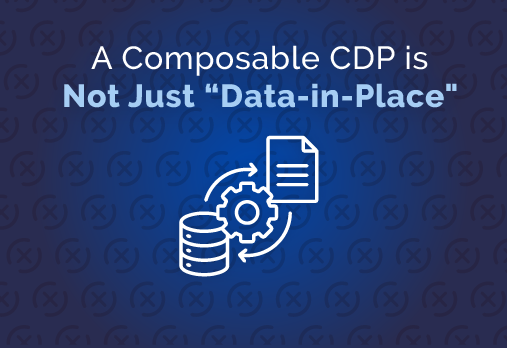 A Composable CDP is Not Just “Data-in-Place”